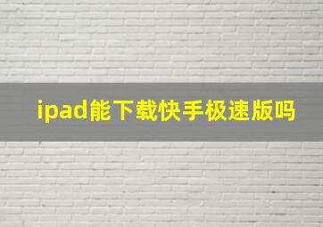 ipad能下载快手极速版吗