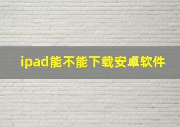 ipad能不能下载安卓软件