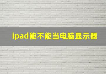 ipad能不能当电脑显示器