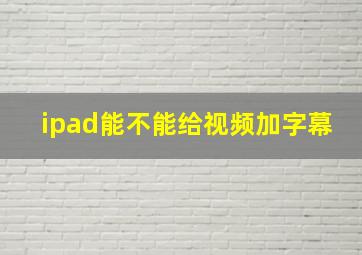 ipad能不能给视频加字幕