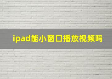 ipad能小窗口播放视频吗