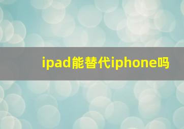 ipad能替代iphone吗