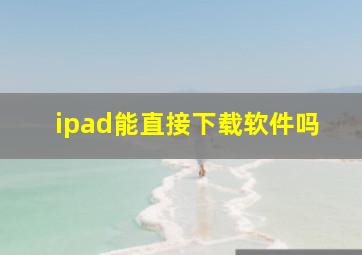 ipad能直接下载软件吗