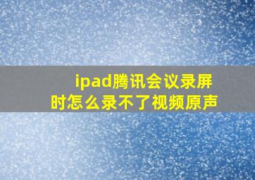 ipad腾讯会议录屏时怎么录不了视频原声