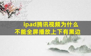 ipad腾讯视频为什么不能全屏播放上下有黑边