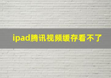 ipad腾讯视频缓存看不了