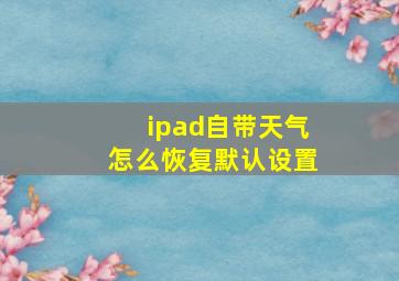 ipad自带天气怎么恢复默认设置