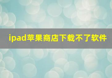 ipad苹果商店下载不了软件