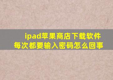 ipad苹果商店下载软件每次都要输入密码怎么回事