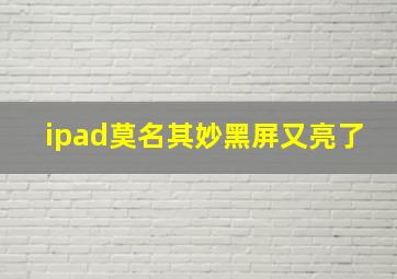 ipad莫名其妙黑屏又亮了