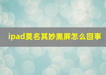 ipad莫名其妙黑屏怎么回事