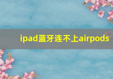 ipad蓝牙连不上airpods