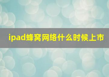 ipad蜂窝网络什么时候上市