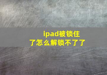 ipad被锁住了怎么解锁不了了