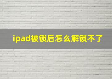 ipad被锁后怎么解锁不了