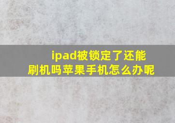 ipad被锁定了还能刷机吗苹果手机怎么办呢