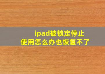 ipad被锁定停止使用怎么办也恢复不了