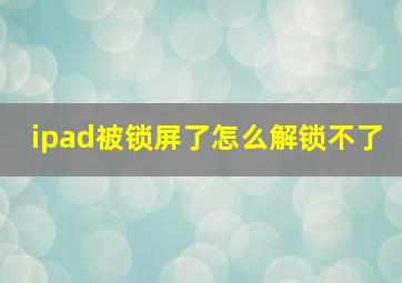 ipad被锁屏了怎么解锁不了