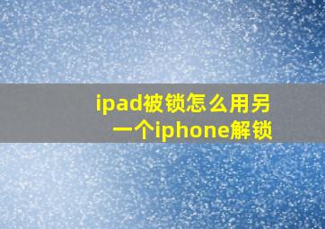 ipad被锁怎么用另一个iphone解锁