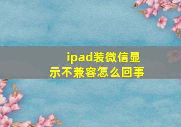 ipad装微信显示不兼容怎么回事