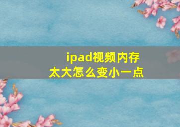 ipad视频内存太大怎么变小一点