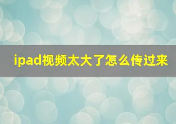 ipad视频太大了怎么传过来