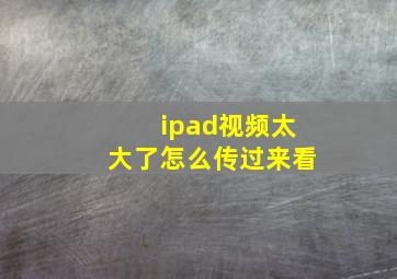 ipad视频太大了怎么传过来看