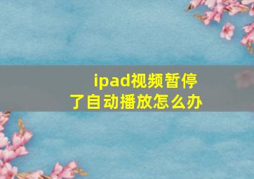 ipad视频暂停了自动播放怎么办