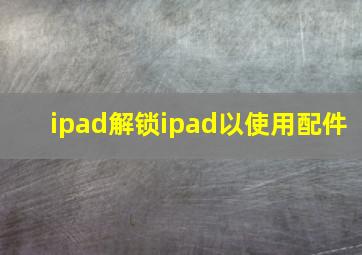 ipad解锁ipad以使用配件