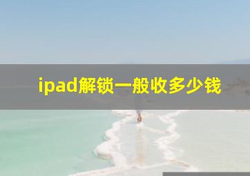 ipad解锁一般收多少钱