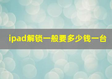 ipad解锁一般要多少钱一台