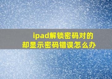 ipad解锁密码对的却显示密码错误怎么办