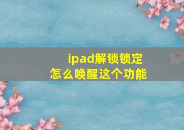 ipad解锁锁定怎么唤醒这个功能