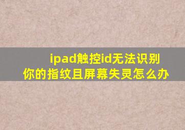 ipad触控id无法识别你的指纹且屏幕失灵怎么办