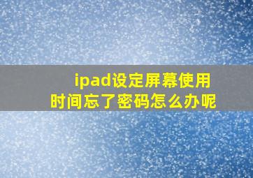 ipad设定屏幕使用时间忘了密码怎么办呢