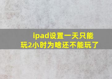 ipad设置一天只能玩2小时为啥还不能玩了