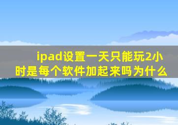 ipad设置一天只能玩2小时是每个软件加起来吗为什么