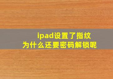 ipad设置了指纹为什么还要密码解锁呢