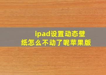 ipad设置动态壁纸怎么不动了呢苹果版