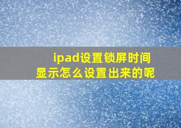 ipad设置锁屏时间显示怎么设置出来的呢