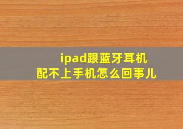 ipad跟蓝牙耳机配不上手机怎么回事儿