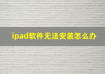 ipad软件无法安装怎么办