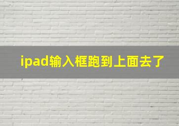 ipad输入框跑到上面去了