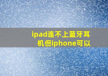 ipad连不上蓝牙耳机但iphone可以