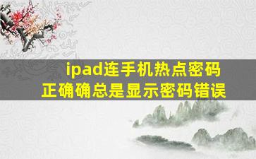 ipad连手机热点密码正确确总是显示密码错误