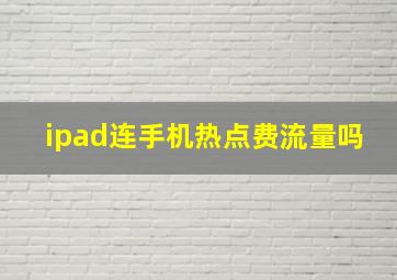 ipad连手机热点费流量吗