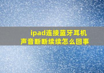 ipad连接蓝牙耳机声音断断续续怎么回事