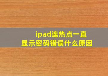 ipad连热点一直显示密码错误什么原因