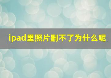 ipad里照片删不了为什么呢