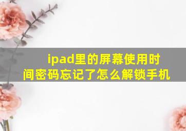 ipad里的屏幕使用时间密码忘记了怎么解锁手机